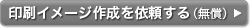 印刷イメージ作成を依頼する(無償)