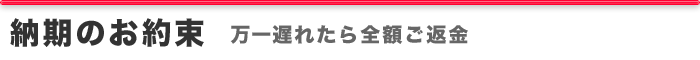 納期のお約束　－　万一遅れたら全額ご返金