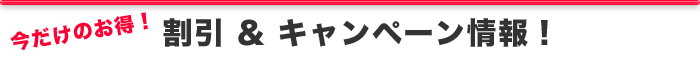 今だけのお得！　割引＆キャンペーン情報