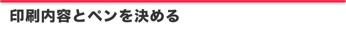 印刷内容とペンを決める