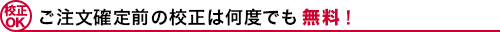 ご注文確定前の校正は何度でも無料！