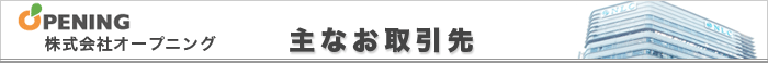 主なお取引先　株式会社オープニング 