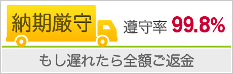 納期のお約束　遵守率99.8％　もし遅れたら全額ご返金