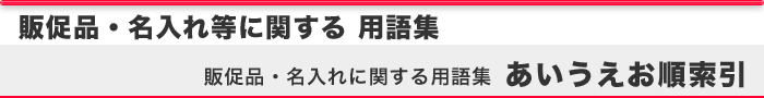 販促品・名入れ等に関する用語集 あいうえお順索引