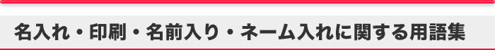 名入れ・印刷・名前入り・ネーム入れに関する用語集